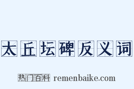 太丘坛碑反义词是什么意思的图片